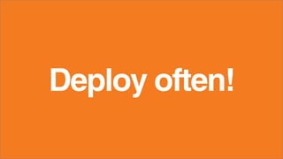 Deploy often!
 