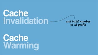 Cache
Invalidation
Cache
Warming
add build number
to id_prefix
 