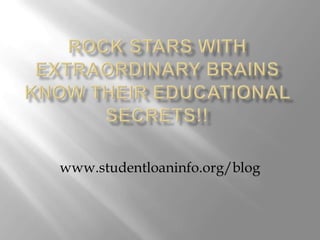 Rock Stars with Extraordinary Brains  Know Their Educational Secrets!! www.studentloaninfo.org/blog 