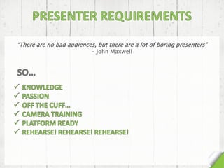 “There are no bad audiences, but there are a lot of boring presenters”
– John Maxwell
 