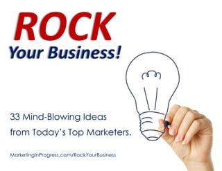 33 Mind-Blowing Ideas
from Today’s Top Marketers.

MarketingInProgress.com/RockYourBusiness                           1
                        MarketingInProgress.com/RockYourBusiness
 