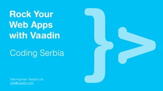 Rock Your 
Web Apps 
with Vaadin 
Coding Serbia 
Ville Ingman, Vaadin Ltd 
ville@vaadin.com 
 