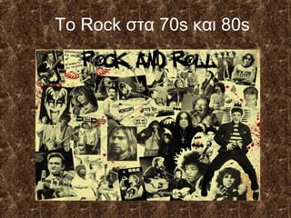 Το Rock στα 70s και 80s
 