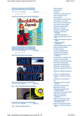 rock a billy country: Search results for VA                                     Page 5 of 11



      http://www.megaupload.com/?d=26VT1596          Ballroom Rockets
      http://www.megaupload.com/?d=F0LPTARE
                                                     Backwood Boys
      Posted by amersfoort at 1:33 PM   0 comments   Aussiebilly.

             SATURDAY, MAY 1, 2010                   Aussie Attack - 26 Fine Tunes From
                                                     atomic Bombshell - Sin City
      VA The Great Rock N Roll Collection            Ataque rockabilly
                                                     Arsen Roulette - The Lost Recording
                                                     Arsen Roulette - Live In Mono-
                                                     Arsen Roulette - Let's Get On With It
                                                     Arsen Roulette - Arsen Roulette
                                                     Amber Foxx - Restless & Wild
                                                     Amber Foxx - Hi Fi Party
                                                     Alvis Wayne - Rockabilly Daddy.
                                                     Alvis Wayne - Proud Of My
                                                       Rockabilly
                                                     Alan Mills And Darrel Higham
                                                     Al Willis & The Swingsters - Rock the
                                                        Bop
                                                     Al Willis & The Swingsters - Got what
                                                        it takes
                                                     AL WILLIS & THE NEW
                                                       SWINGSTERS
                                                     Adam & His Nuclear Rockets - Rock
      http://www.megaupload.com/?d=KE07HO7B          Adam & His Nuclear Rockets
      http://www.megaupload.com/?d=W1WAU9Y3
      http://www.megaupload.com/?d=KE07HO7B          Aces Wild - Get gone
      Posted by amersfoort at 6:34 AM   0 comments   Aces Wild - Wild Wild Woman

             FRIDAY, APRIL 23, 2010                  Ace Brown and The Helldivers
                                                     Ace & The Ragers - Steal Your
      VA The Spar Records Story                        Girlfriend
                                                     Ace & The Ragers - Light this sucker
                                                     A Tribute To The Man In Black
                                                     52 Pickups - Saturday Rich & Sunday
                                                     Buck Griffin - Let's Elope Baby
                                                     Brian Hyland - The Bashful Blond
                                                     Brian Hyland - Rock'N' Roll Dance
                                                     Brenda Lee - Little Miss Dynamite CD
                                                       4.
                                                     Brenda Lee - Little Miss Dynamite CD
                                                       3
                                                     Brenda Lee - Little Miss Dynamite
                                                     Brenda Lee - Little Miss Dynamite 4
                                                       cds
                                                     Boyd Bennett - Tennessee Rock '
                                                     cd3
      http://www.megaupload.com/?d=7RLFGU5L          Bonnie Lou - Doin' The Tennessee
      Posted by amersfoort at 3:22 AM   0 comments     Wig Walk
                                                     Bonnie Lou - Bonnie Lou Sings
      VA - The Poncello Records Story
                                                     Bobby Wayne - Hot Rod
                                                     Bobby Rydell - Complete Bobby
                                                       Rydell on Capitol.r
                                                     Bobby Rydell - Cameo Parkway 1959
                                                     Bobby Poe & The Poekats
                                                     Bobby Lord - Everybody's
                                                       Rockin' (LP
                                                     Bobby Lord - Everybody's Rockin
                                                     Bobby Vee & The Shadows - The
                                                       Early Rockin' Years
      http://www.megaupload.com/?d=EWS752MR
      Posted by amersfoort at 3:21 AM   0 comments   Bobby Vee - With Strings & Things.
                                                     Bobby Vee - The Singles Collection,
      VA - Surfer's Mood Vol. 3                        Cd 1




http://rockabillycountry.blogspot.com/search?q=VA                                   25/8/2010
 
