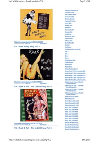 rock a billy country: Search results for VA                                       Page 7 of 11



                                                     Explosive doowops vol 1
                                                     It`s Rock`n Roll
                                                     High school Ceaser
                                                     Young and Wild
                                                     Rompin Stompin
                                                     Teenage Favorites
                                                     Horror Bop
                                                     Monster Hop
                                                     Hobo Bop
                                                     Wa Chic Ka Noc
                                                     Teenage doll
                                                     Hang loose
                                                     Motorcycle gang
                                                     A ball tonight
                                                     Hot rod gang
      http://www.megaupload.com/?d=6HU2GDM0
      Posted by amersfoort at 3:17 AM   0 comments   Rock`n Roll Riot
                                                     Bad boy
      VA - Rock Pretty Baby Vol. 1.                  The Slades
                                                     Early Simon and Garfunkel.
                                                     Disc 4.
                                                     Disc 3
                                                     Disc 2
                                                     Disc 1.
                                                     Buffalo Bop 16289
                                                     Daffan Singles
                                                     Buffalo Bop
                                                     Buffalo Bop -
                                                     British Rock 'n' Rollers
                                                     British Rock 'n' Roll Anthology-CD5
                                                     British Rock 'n' Roll Anthology-CD4
                                                     British Rock 'n' Roll Anthology-CD3
                                                     British Rock 'n' Roll Anthology-CD2
                                                     British Rock 'n' Roll Anthology-CD1.
      http://www.megaupload.com/?d=U4RR8ZLD          British rock 'n' Beat A Tribute to
      Posted by amersfoort at 3:16 AM   0 comments      Diana Dors vol4...
                                                     British rock 'n' Beat A Tribute to
      VA - Rock & Roll - The Untold Story Vol. 9        Diana Dors vol3...
                                                     British rock 'n' Beat A Tribute to
                                                        Diana Dors vol2...
                                                     British rock 'n' Beat A Tribute to
                                                        Diana Dors vol1...
                                                     Britain Is Rockin' Again
                                                     Britain Is Rockin
                                                     Boston Rockabilly Vol 3
                                                     Boston Rockabilly Vol 2
                                                     Boston Rockabilly Vol 1
                                                     BORN BAD VOLUME 7
                                                     BORN BAD VOLUME 6.
                                                     BORN BAD VOLUME 5
                                                     BORN BAD VOLUME 4
                                                     BORN BAD VOLUME 3
                                                     BORN BAD VOLUME 2.
                                                     BORN BAD VOLUME 1.
                                                     Bopville Rockabilly Vol 7.
      http://www.megaupload.com/?d=17DP4IHA
      Posted by amersfoort at 3:15 AM   0 comments   Bopville Rockabilly Vol 4
                                                     Bopville Rockabilly Vol 3
      VA - Rock & Roll - The Untold Story Vol. 6.    Bopville Rockabilly Vol 2.




http://rockabillycountry.blogspot.com/search?q=VA                                   25/8/2010
 
