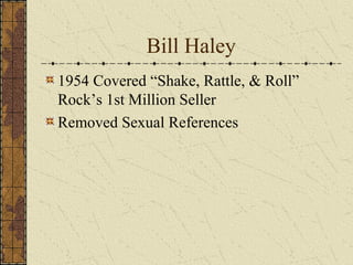 Bill Haley 
1954 Covered “Shake, Rattle, & Roll” 
Rock’s 1st Million Seller 
Removed Sexual References 
 