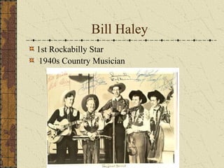 Bill Haley 
1st Rockabilly Star 
1940s Country Musician 
 