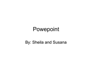 Powepoint 
By: Sheila and Susana 
 