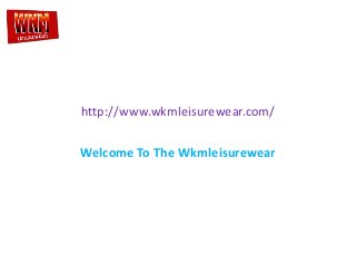 http://www.wkmleisurewear.com/ 
Welcome To The Wkmleisurewear 
 