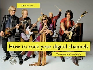 Adam Hassan




How to rock your digital channels
                   The what’s, how’s and why’s
 