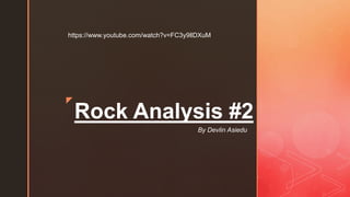 z
Rock Analysis #2
By Devlin Asiedu
https://www.youtube.com/watch?v=FC3y9llDXuM
 