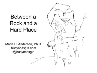 Between a
  Rock and a
  Hard Place

Maria H. Andersen, Ph.D.
   busynessgirl.com
     @busynessgirl
 