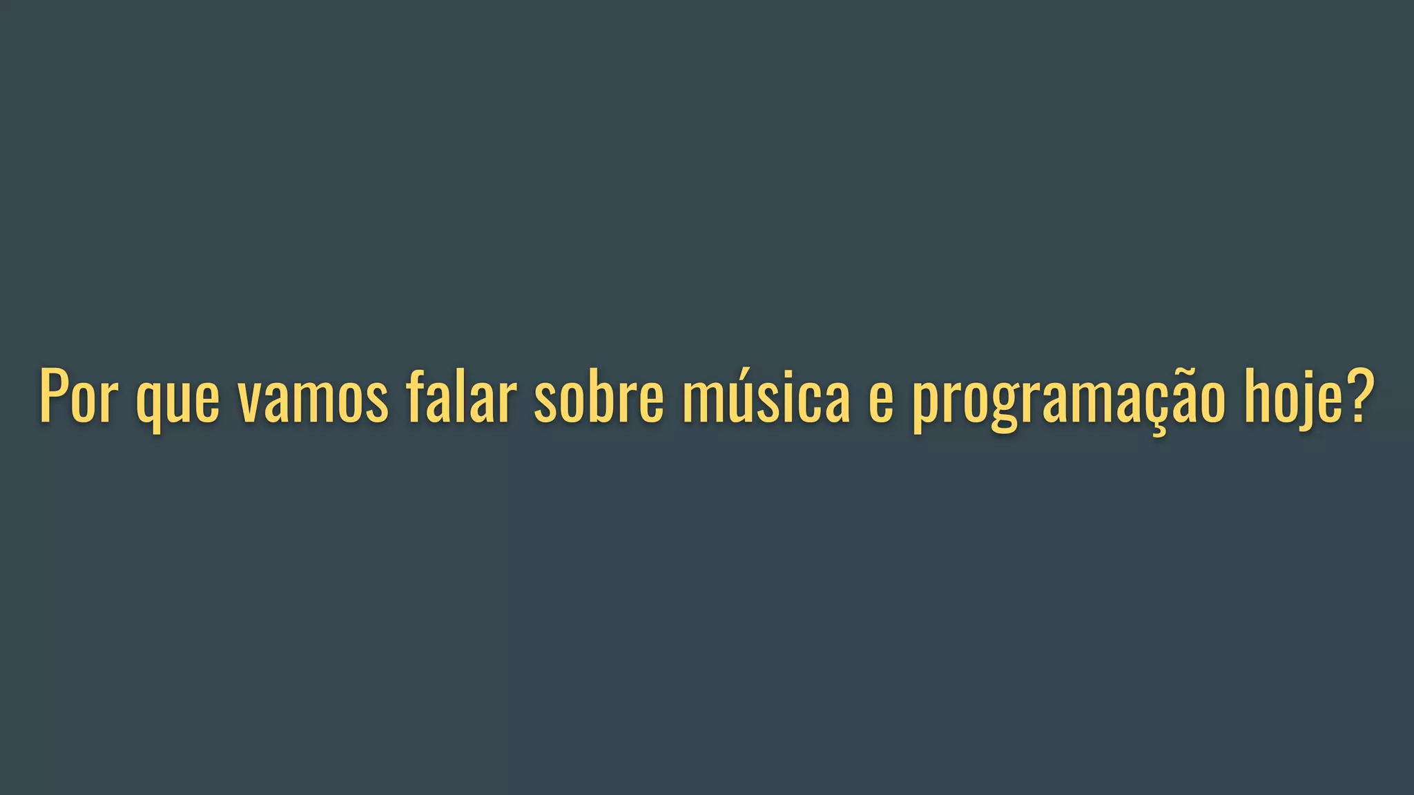Por que vamos falar sobre música e programação hoje?
 