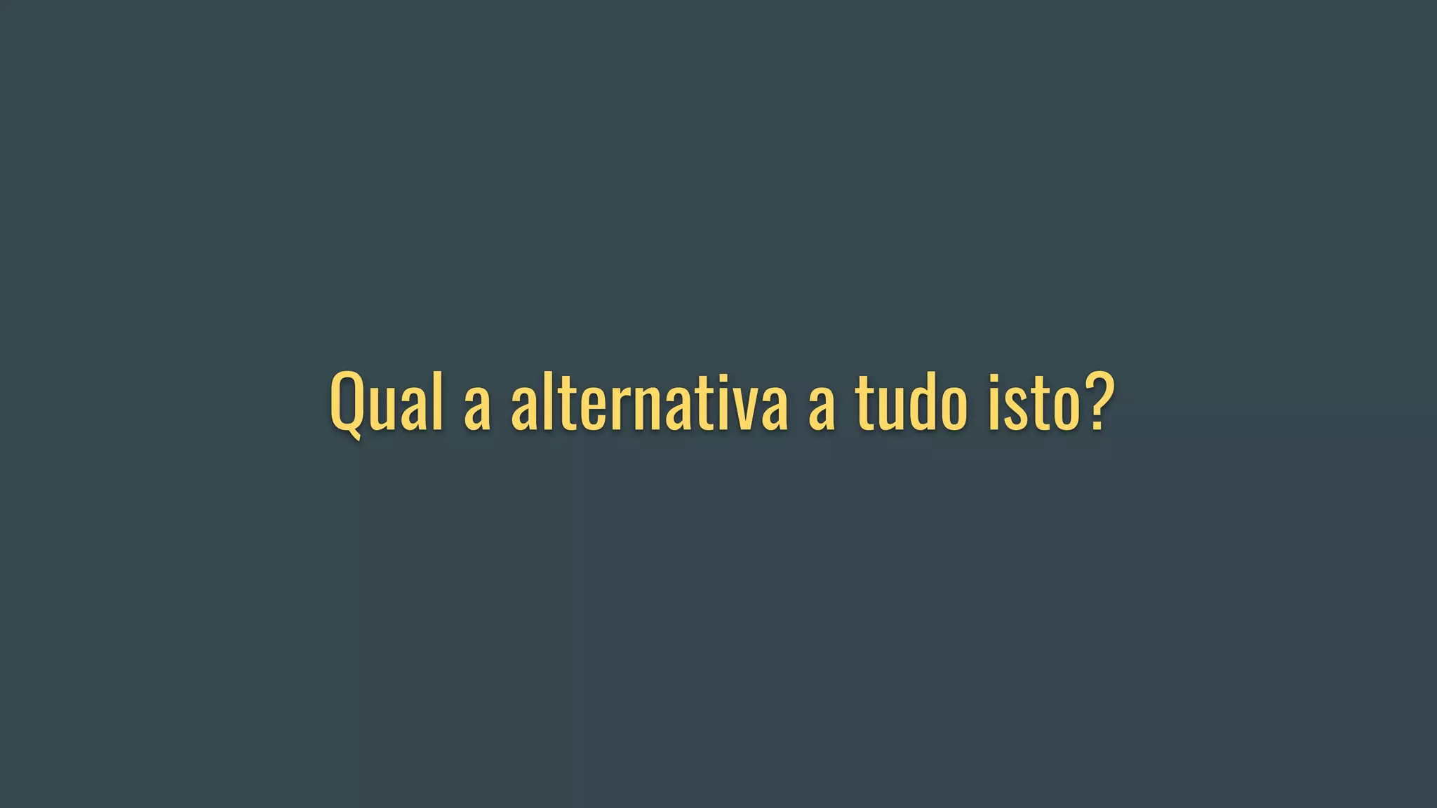 Qual a alternativa a tudo isto?
 