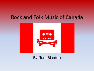 Rock and Folk Music of Canada By: Tom Blanton 
