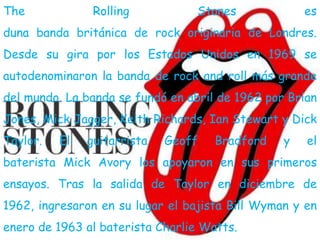 The             Rolling           Stones             es
duna banda británica de rock originaria de Londres.
Desde su gira ...