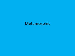 Metamorphic
 