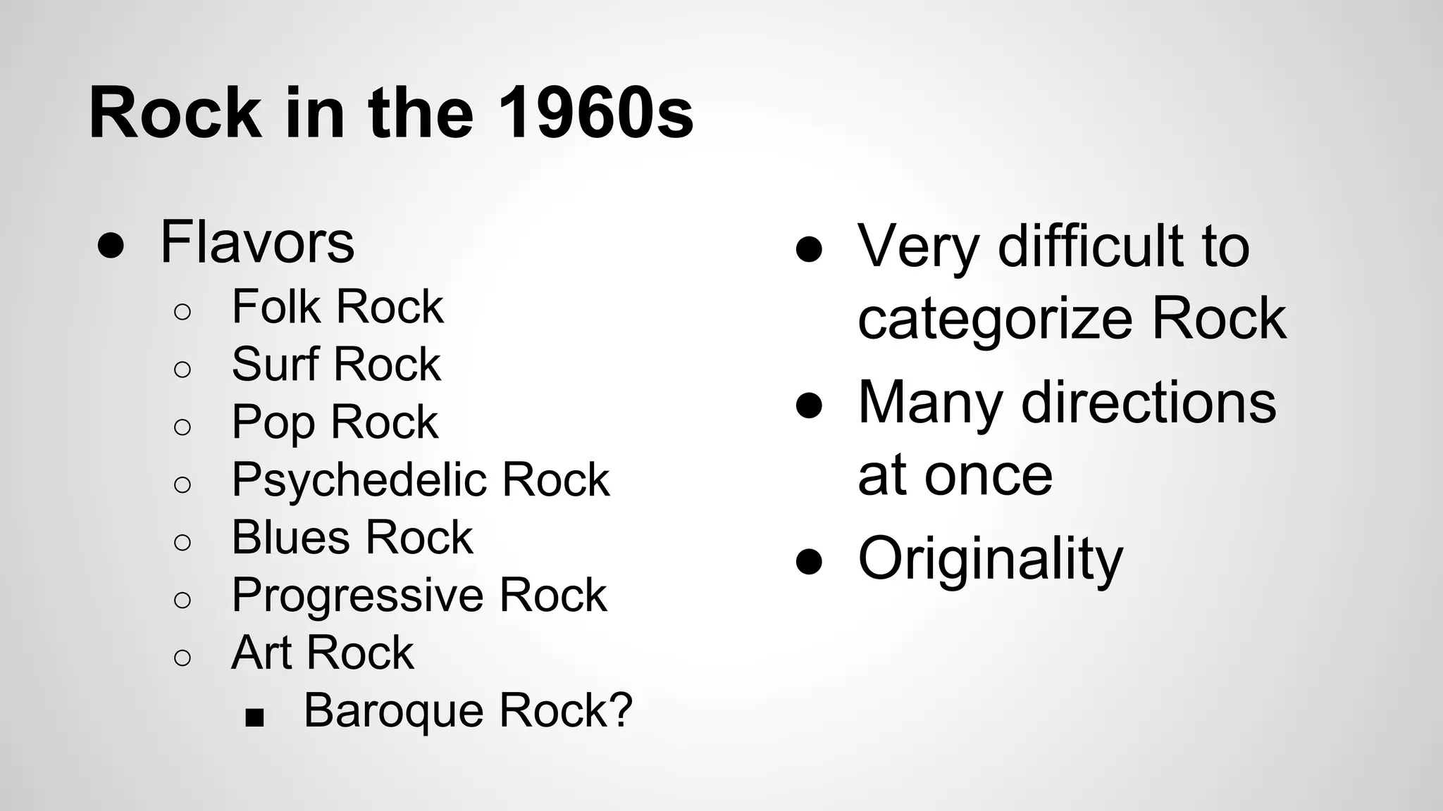 Rock in the 1960s
● Flavors
○ Folk Rock
○ Surf Rock
○ Pop Rock
○ Psychedelic Rock
○ Blues Rock
○ Progressive Rock
○ Art Rock
■ Baroque Rock?
● Very difficult to
categorize Rock
● Many directions
at once
● Originality
 