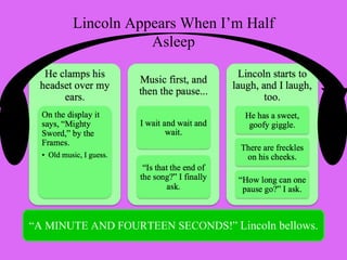 Lincoln Appears When I’m Half
                  Asleep




“A MINUTE AND FOURTEEN SECONDS!” Lincoln bellows.
 