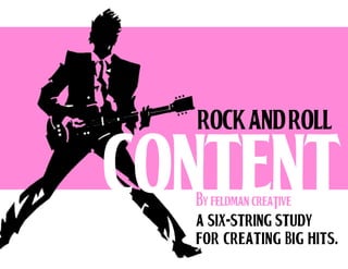 rock AND Roll

CONTENT
By FELDMAN CREATIVE

a six-string study
for creating big Hits.

 