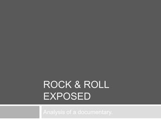 ROCK & ROLL
EXPOSED
Analysis of a documentary.
 