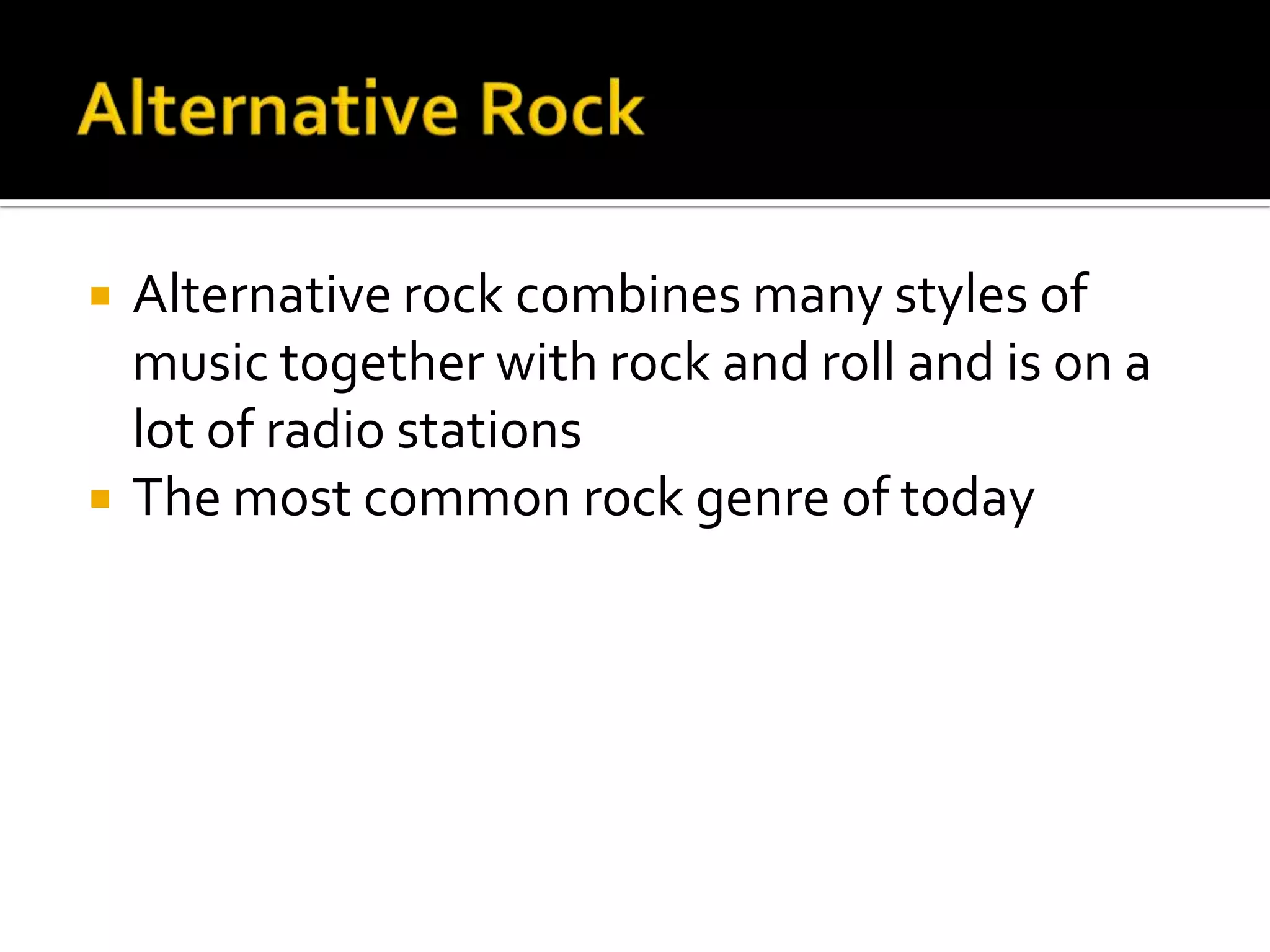   Alternative rock combines many styles of
    music together with rock and roll and is on a
    lot of radio stations
   The most common rock genre of today
 
