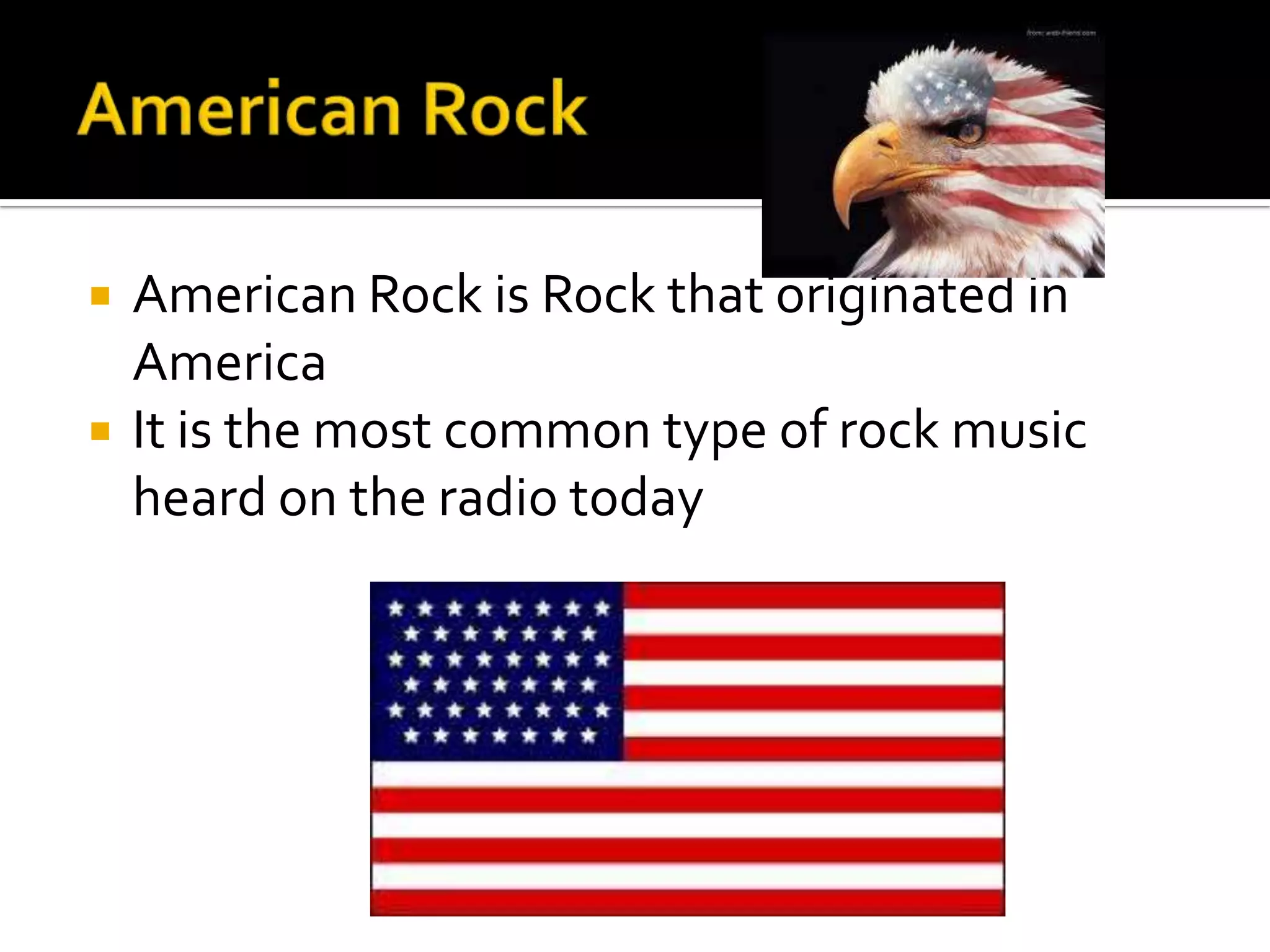    American Rock is Rock that originated in
    America
   It is the most common type of rock music
    heard on the radio today
 