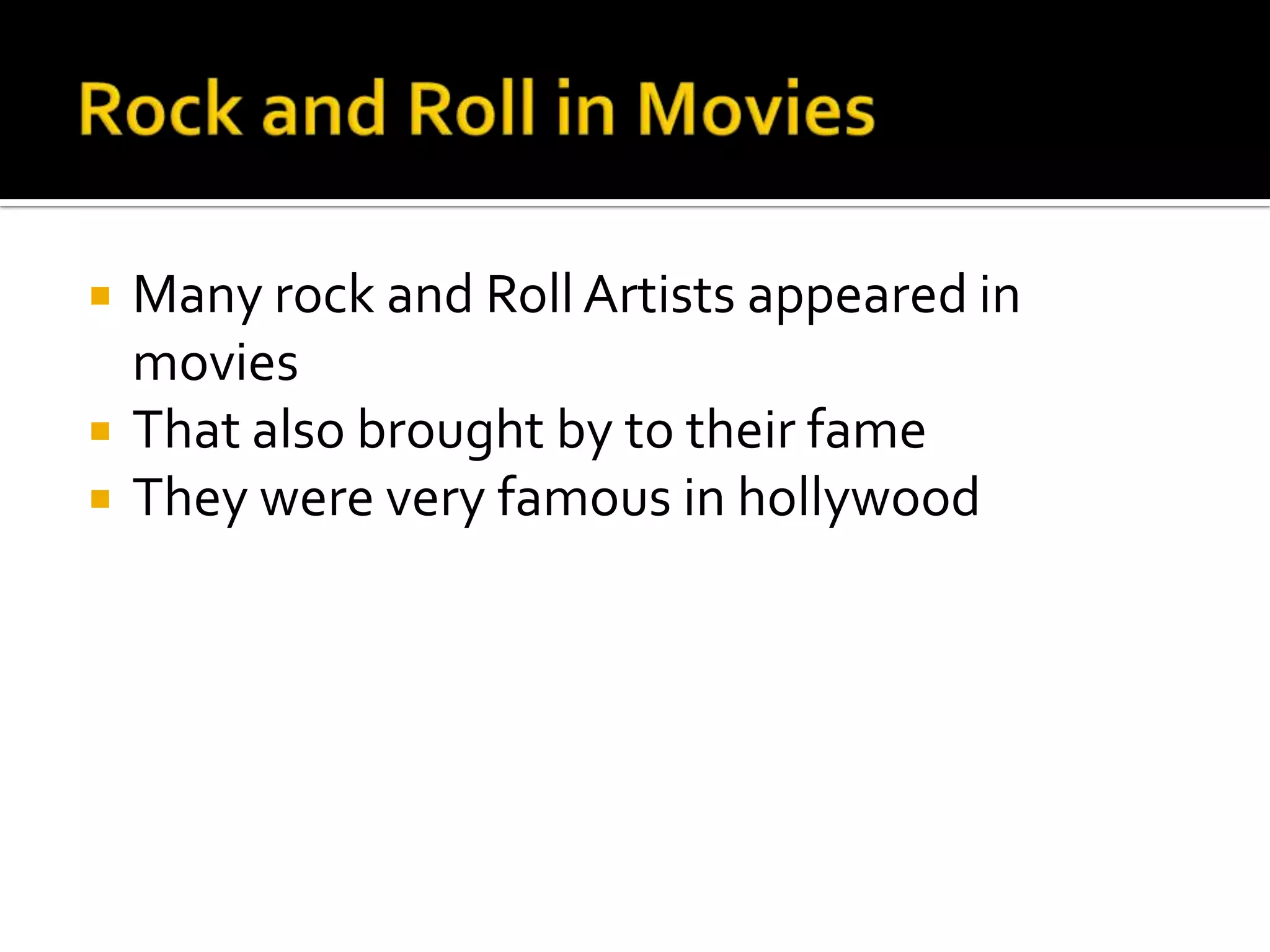    Many rock and Roll Artists appeared in
    movies
   That also brought by to their fame
   They were very famous in hollywood
 