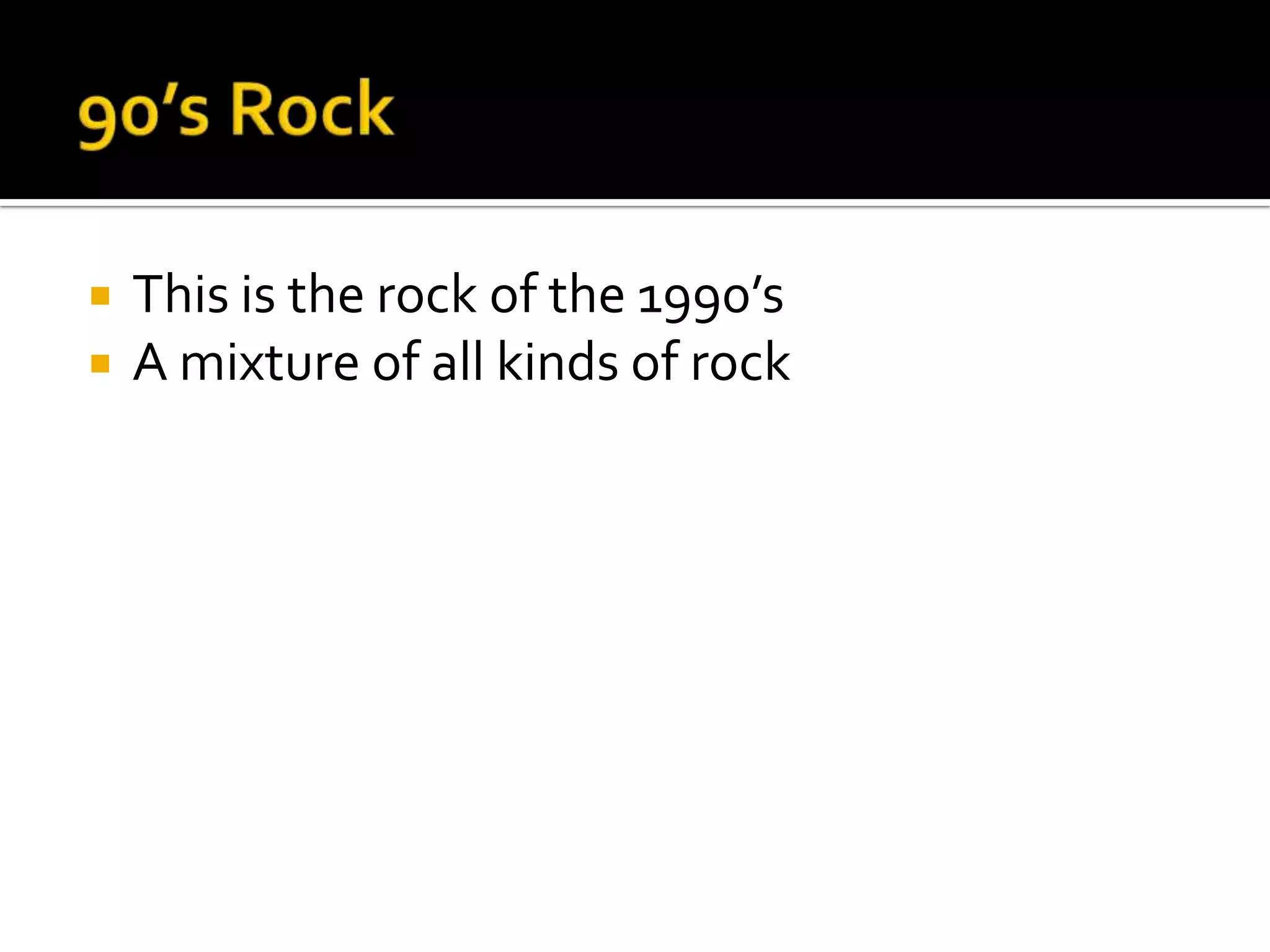    This is the rock of the 1990’s
   A mixture of all kinds of rock
 