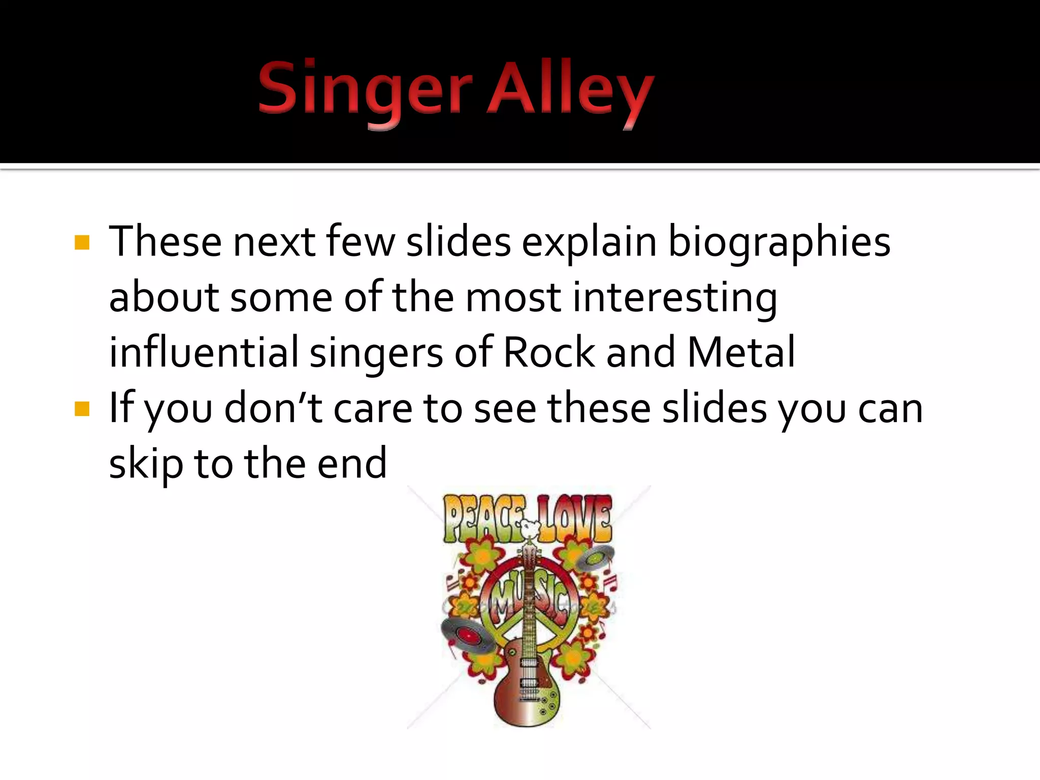    These next few slides explain biographies
    about some of the most interesting
    influential singers of Rock and Metal
   If you don’t care to see these slides you can
    skip to the end
 