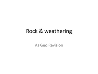 Rock & weathering 
As Geo Revision 
 