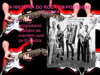 A HISTÓRIA DO ROCK EM PORTUGAL
            EPHEDRA

  •O
   progressivo
   também se
   mantém com
   os Ephedra.
 
