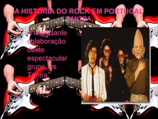 A HISTÓRIA DO ROCK EM PORTUGAL
             TANTRA

  A importante
  colaboração
  deste
  espectacular
  grupo, os
  Tantra.
 