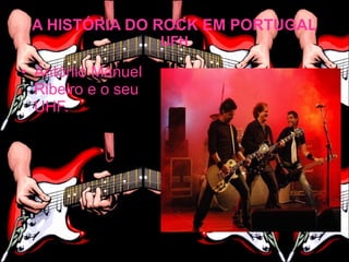 A HISTÓRIA DO ROCK EM PORTUGAL
                    UFH

• António Manuel
  Ribeiro e o seu
  UHF.
 