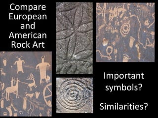 Compare
European
and
American
Rock Art
Important
symbols?
Similarities?

 