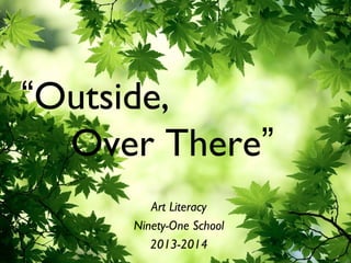 “Outside,
Over There”
Art Literacy
Ninety-One School
2013-2014

 