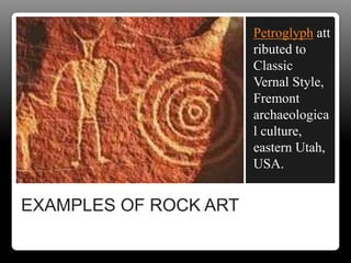 EXAMPLES OF ROCK ART
Petroglyph att
ributed to
Classic
Vernal Style,
Fremont
archaeologica
l culture,
eastern Utah,
USA.
 