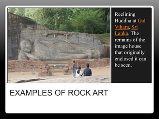 EXAMPLES OF ROCK ART
Reclining
Buddha at Gal
Vihara, Sri
Lanka. The
remains of the
image house
that originally
enclosed it can
be seen.
 