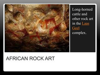AFRICAN ROCK ART
Long-horned
cattle and
other rock art
in the Laas
Geel
complex.
 