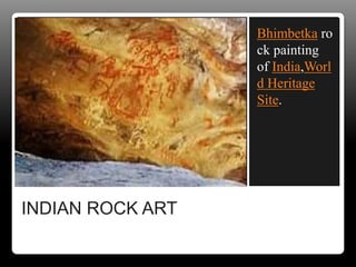 INDIAN ROCK ART
Bhimbetka ro
ck painting
of India,Worl
d Heritage
Site.
 