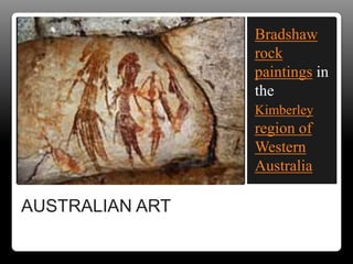 AUSTRALIAN ART
Bradshaw
rock
paintings in
the
Kimberley
region of
Western
Australia
 