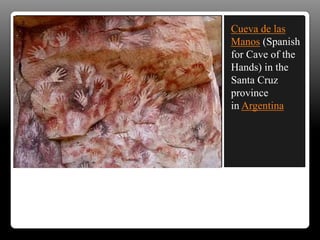 Cueva de las
Manos (Spanish
for Cave of the
Hands) in the
Santa Cruz
province
in Argentina
 