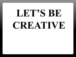 LET’S BE
CREATIVE
 
