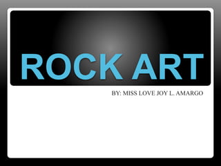 ROCK ARTBY: MISS LOVE JOY L. AMARGO
 