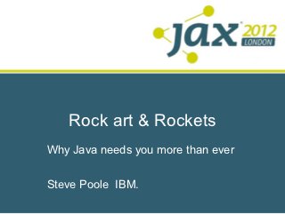 Rock art & Rockets
Why Java needs you more than ever


Steve Poole IBM.
 