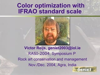 Color optimization with
IFRAO standard scale
Victor Reijs, geniet2003@iol.ie
RASI-2004, Symposium P
Rock art conservation and management
Nov./Dec. 2004, Agra, India
 