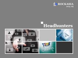 ROCKASIA
Headhunters
2015. 2Q
 