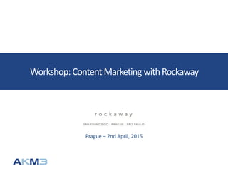 Workshop:ContentMarketing withRockaway
Prague – 2nd April, 2015
 