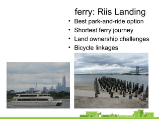 ferry: Riis Landing
• Best park-and-ride option
• Shortest ferry journey
• Land ownership challenges
• Bicycle linkages
 