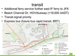 transit
• Additional ferry service further east IF ferry to JFK
• Beach Channel Dr. HOV/busway (<19,000 AADT)
• Transit signal priority
• Express bus (future bus rapid transit, BRT)
 